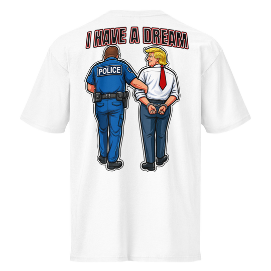 I Have a Dream — Arrest Trump Premium Tee by Sweet Agitator